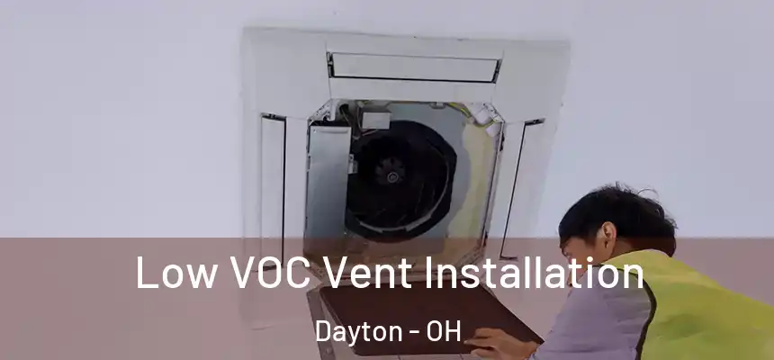  Low VOC Vent Installation Dayton - OH